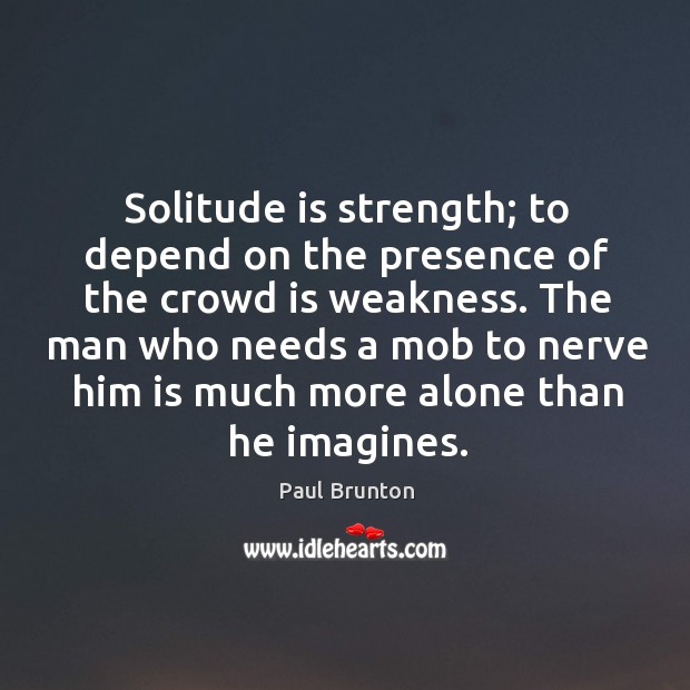 The man who needs a mob to nerve him is much more alone than he imagines. Image