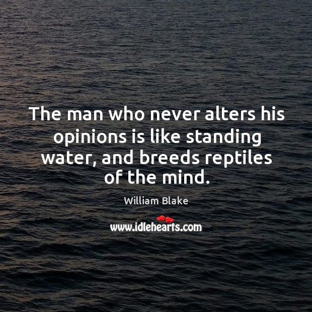 The man who never alters his opinions is like standing water, and breeds reptiles of the mind. William Blake Picture Quote
