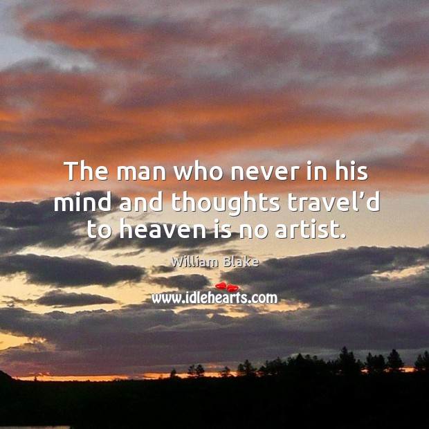 The man who never in his mind and thoughts travel’d to heaven is no artist. William Blake Picture Quote