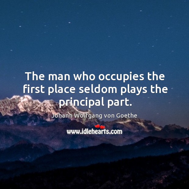 The man who occupies the first place seldom plays the principal part. Image