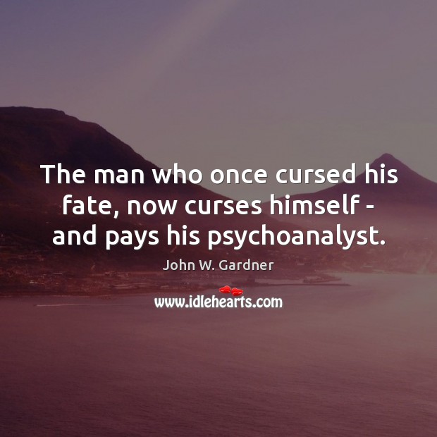 The man who once cursed his fate, now curses himself – and pays his psychoanalyst. John W. Gardner Picture Quote