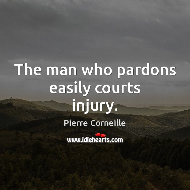 The man who pardons easily courts injury. Pierre Corneille Picture Quote