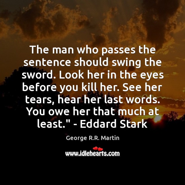 The man who passes the sentence should swing the sword. Look her George R.R. Martin Picture Quote