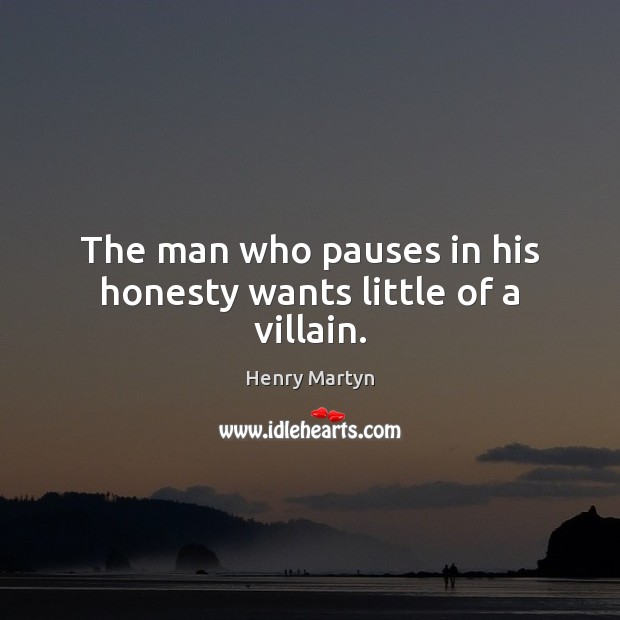 The man who pauses in his honesty wants little of a villain. Henry Martyn Picture Quote