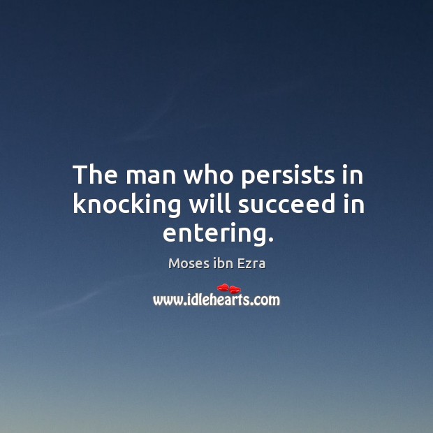 The man who persists in knocking will succeed in entering. Moses ibn Ezra Picture Quote