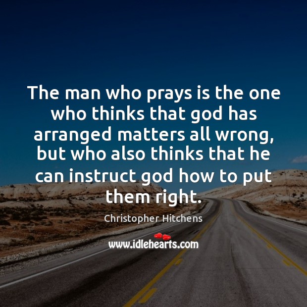 The man who prays is the one who thinks that God has Christopher Hitchens Picture Quote