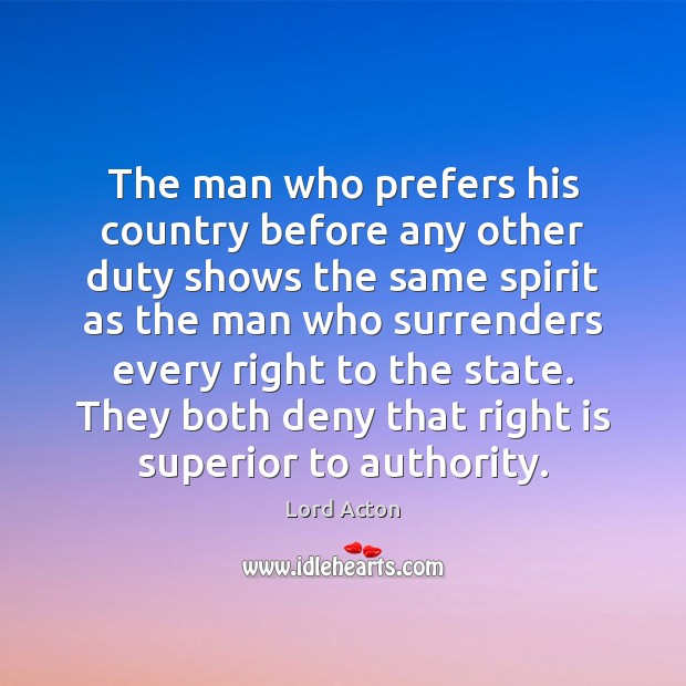 The man who prefers his country before any other duty shows the Lord Acton Picture Quote