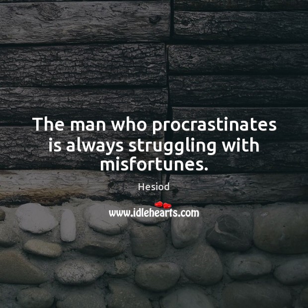 The man who procrastinates is always struggling with misfortunes. Hesiod Picture Quote