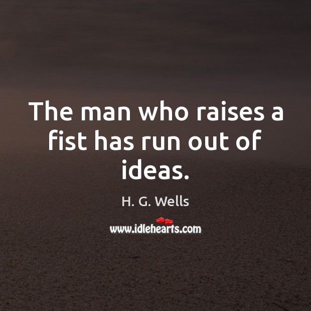 The man who raises a fist has run out of ideas. H. G. Wells Picture Quote