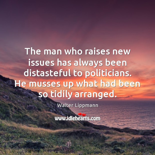 The man who raises new issues has always been distasteful to politicians. Walter Lippmann Picture Quote