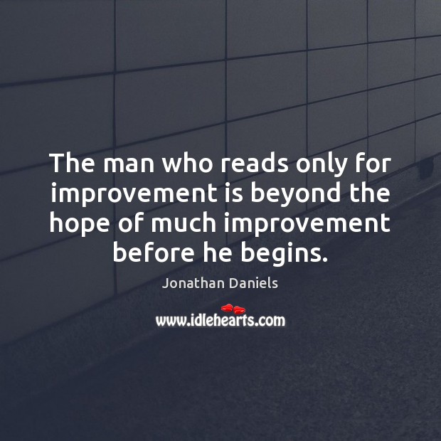The man who reads only for improvement is beyond the hope of Jonathan Daniels Picture Quote