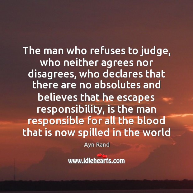 The man who refuses to judge, who neither agrees nor disagrees, who Ayn Rand Picture Quote