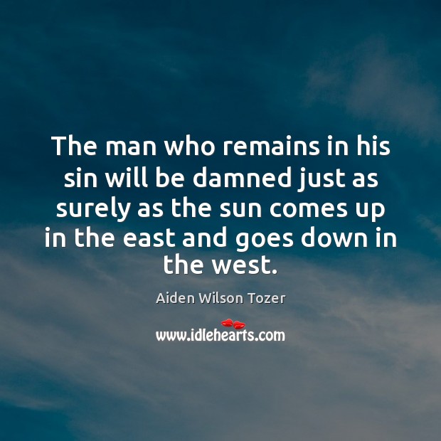 The man who remains in his sin will be damned just as Aiden Wilson Tozer Picture Quote