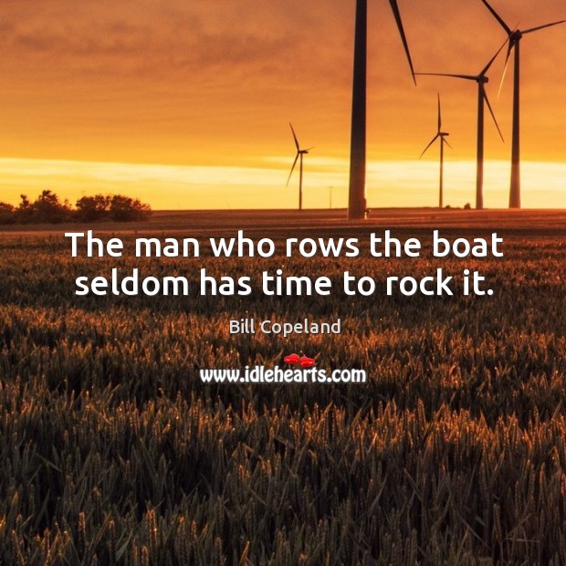 The man who rows the boat seldom has time to rock it. Bill Copeland Picture Quote