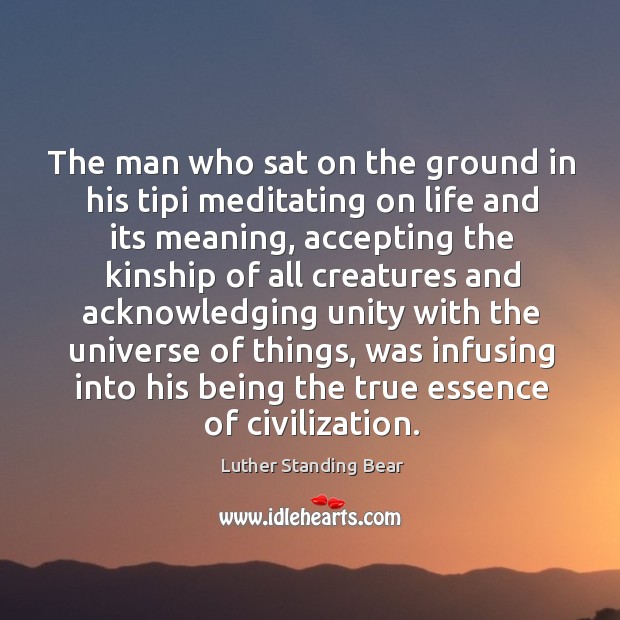 The man who sat on the ground in his tipi meditating on Luther Standing Bear Picture Quote