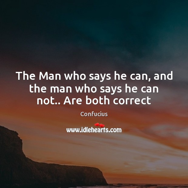 The Man who says he can, and the man who says he can not.. Are both correct Image