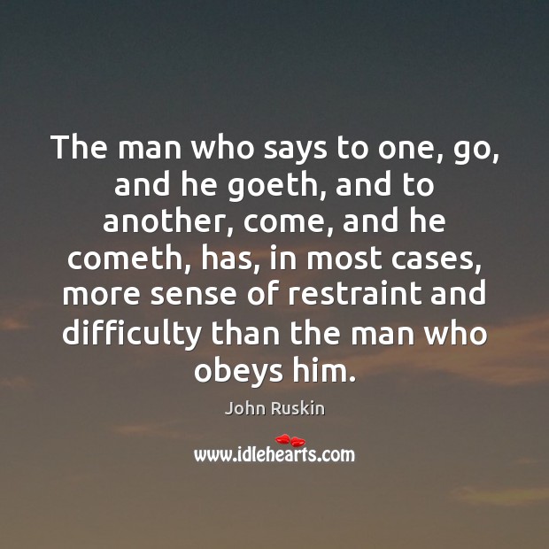 The man who says to one, go, and he goeth, and to John Ruskin Picture Quote
