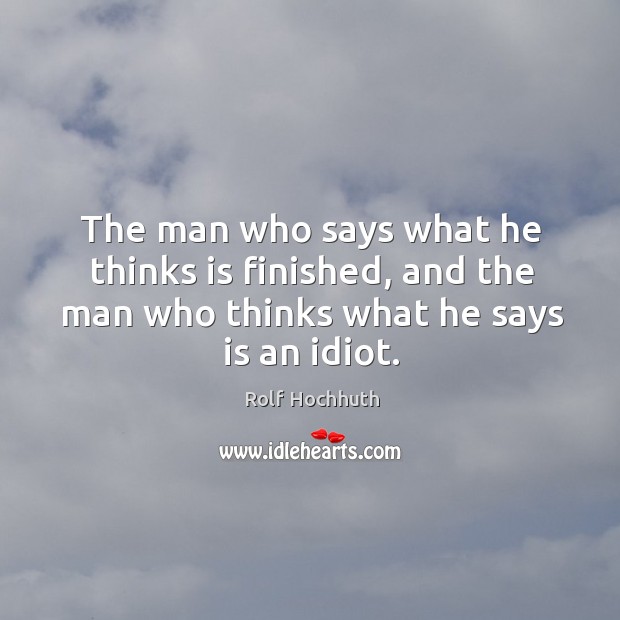 The man who says what he thinks is finished, and the man Rolf Hochhuth Picture Quote