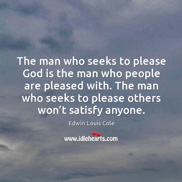The man who seeks to please God is the man who people are pleased with. Edwin Louis Cole Picture Quote