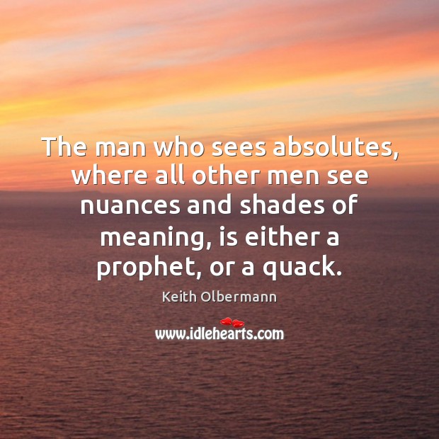 The man who sees absolutes, where all other men see nuances and Keith Olbermann Picture Quote