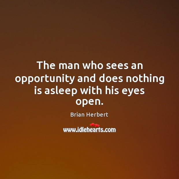 The man who sees an opportunity and does nothing is asleep with his eyes open. Brian Herbert Picture Quote
