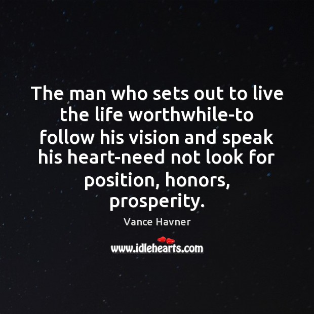 The man who sets out to live the life worthwhile-to follow his 