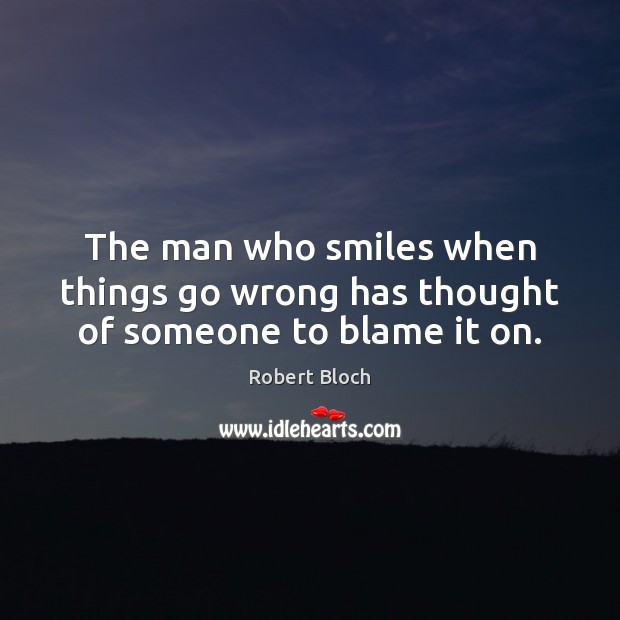 The man who smiles when things go wrong has thought of someone to blame it on. Image