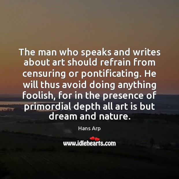 The man who speaks and writes about art should refrain from censuring Hans Arp Picture Quote