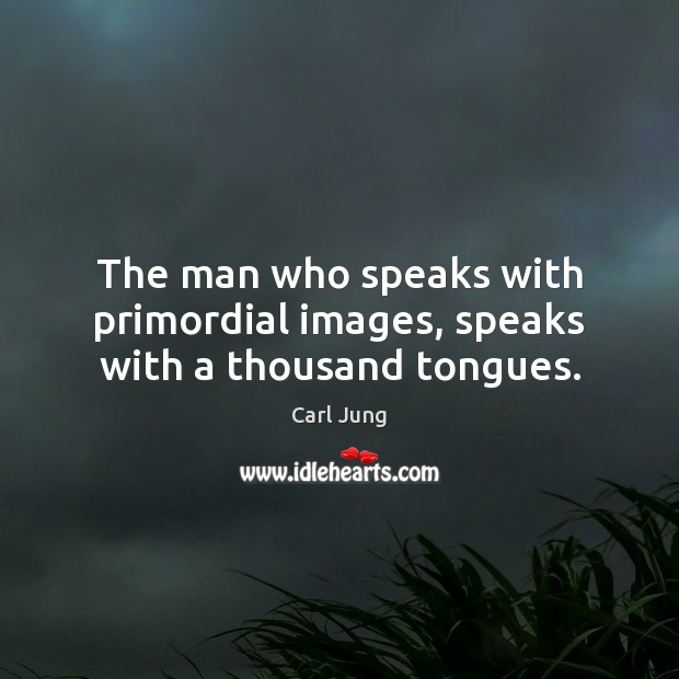 The man who speaks with primordial images, speaks with a thousand tongues. Carl Jung Picture Quote