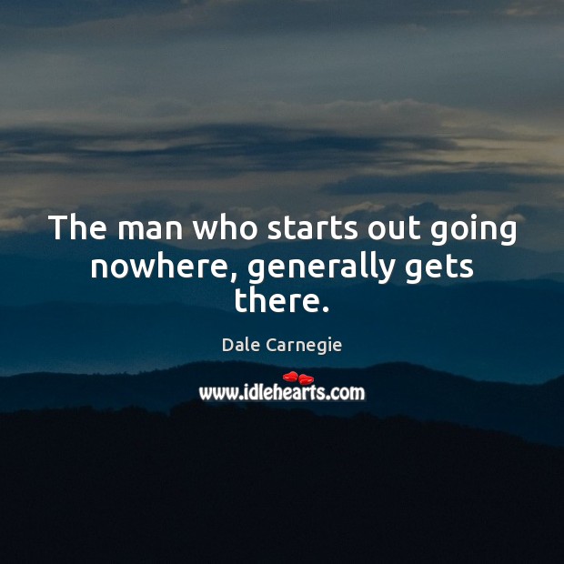 The man who starts out going nowhere, generally gets there. Dale Carnegie Picture Quote