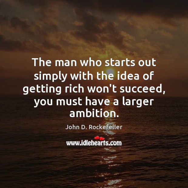 The man who starts out simply with the idea of getting rich John D. Rockefeller Picture Quote