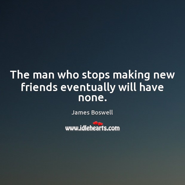 The man who stops making new friends eventually will have none. Image