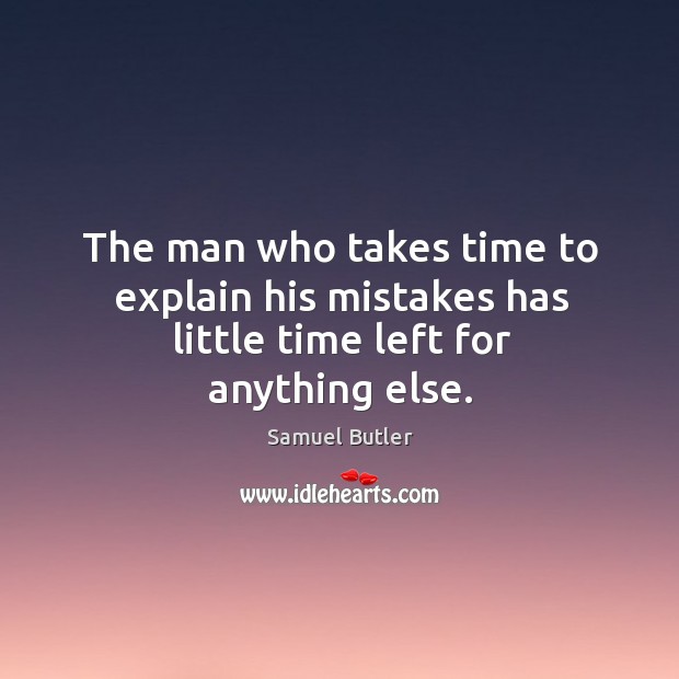 The man who takes time to explain his mistakes has little time left for anything else. Samuel Butler Picture Quote