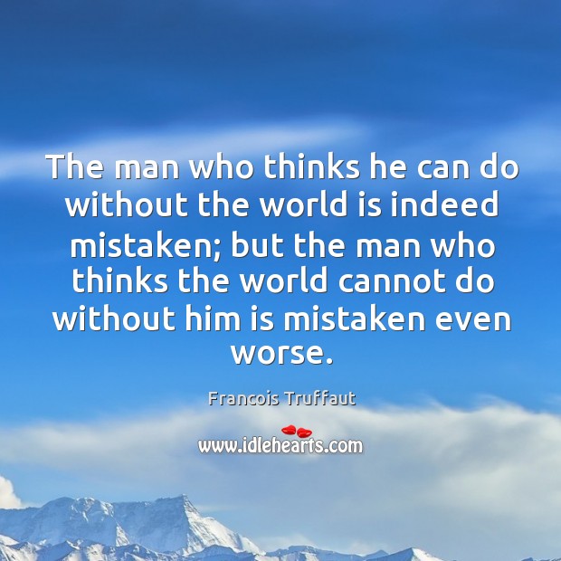 The man who thinks he can do without the world is indeed Francois Truffaut Picture Quote