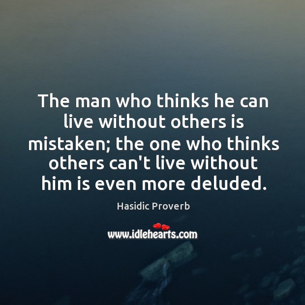 The man who thinks he can live without others is mistaken Image