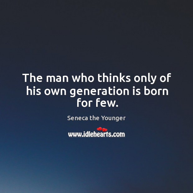 The man who thinks only of his own generation is born for few. Seneca the Younger Picture Quote