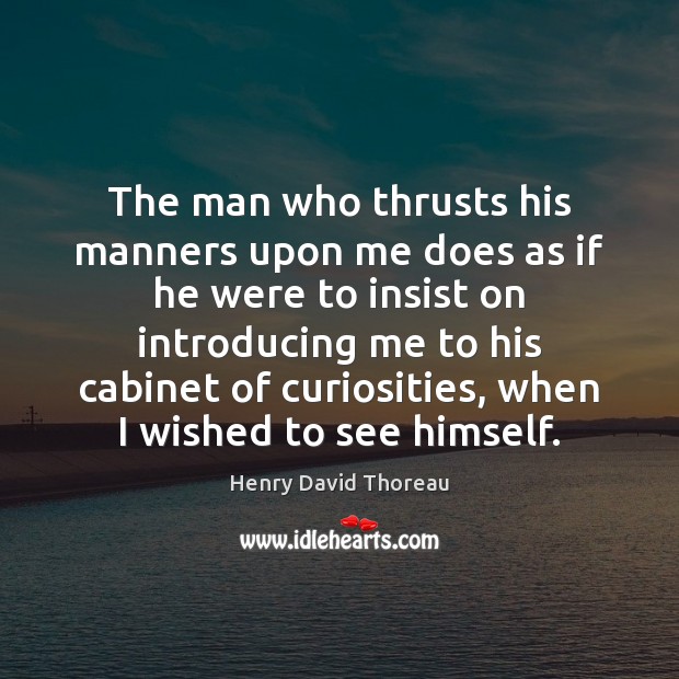 The man who thrusts his manners upon me does as if he Henry David Thoreau Picture Quote