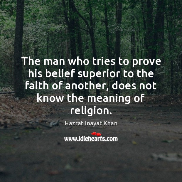 The man who tries to prove his belief superior to the faith Hazrat Inayat Khan Picture Quote