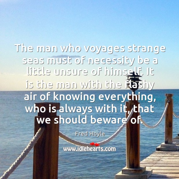 The man who voyages strange seas must of necessity be a little Fred Hoyle Picture Quote