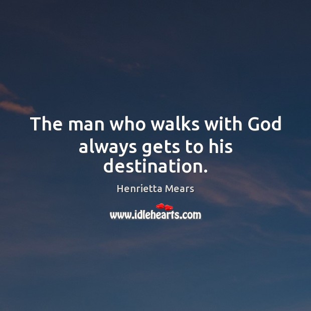 The man who walks with God always gets to his destination. Henrietta Mears Picture Quote