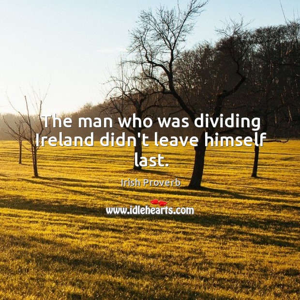 The man who was dividing ireland didn’t leave himself last. Image