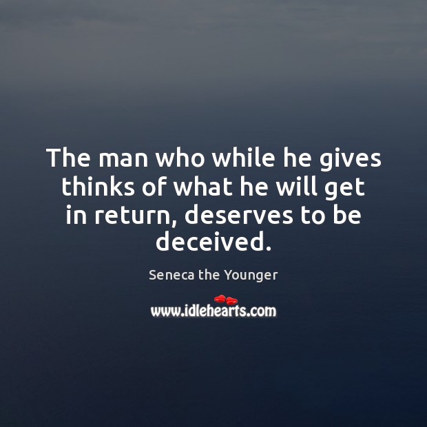 The man who while he gives thinks of what he will get in return, deserves to be deceived. Seneca the Younger Picture Quote