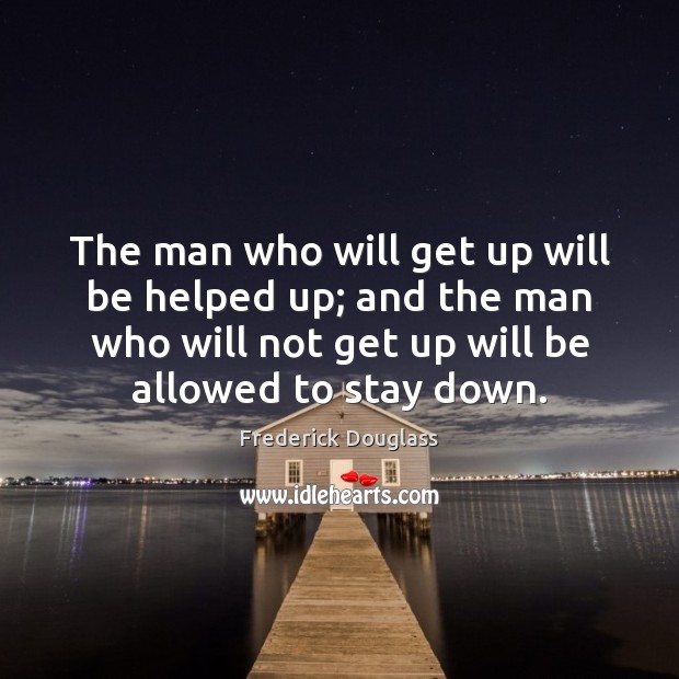 The man who will get up will be helped up; and the Frederick Douglass Picture Quote