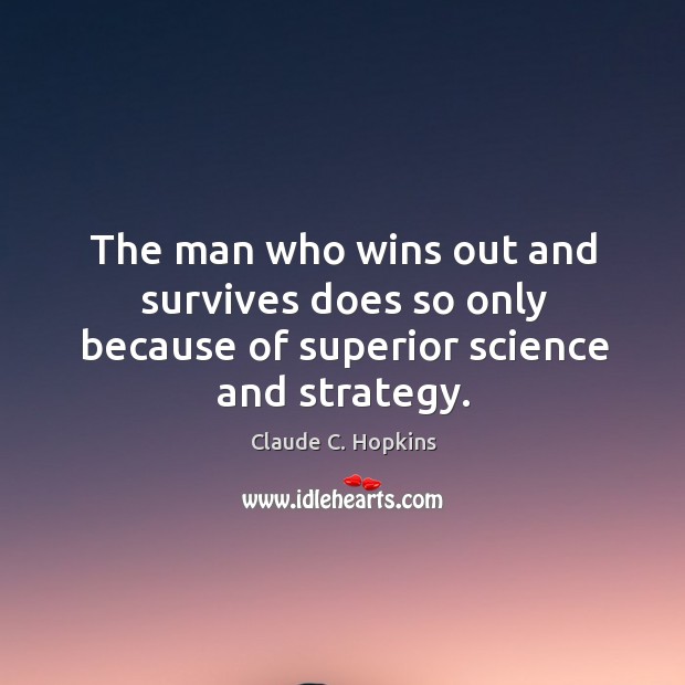 The man who wins out and survives does so only because of superior science and strategy. Claude C. Hopkins Picture Quote