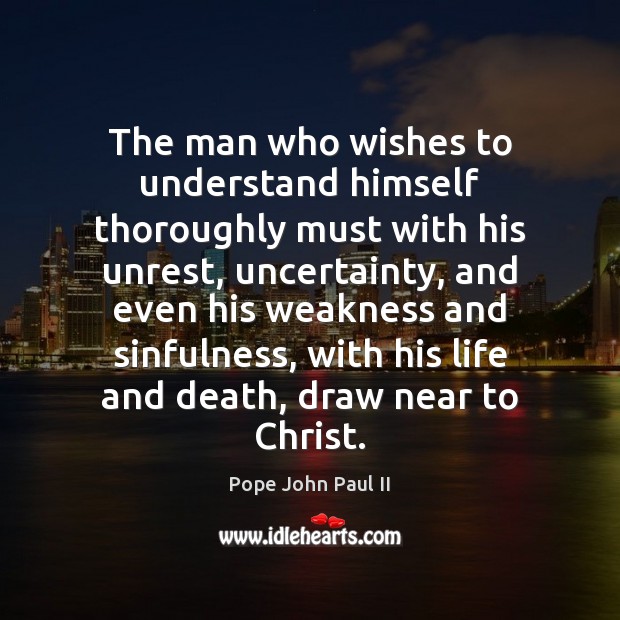 The man who wishes to understand himself thoroughly must with his unrest, Pope John Paul II Picture Quote
