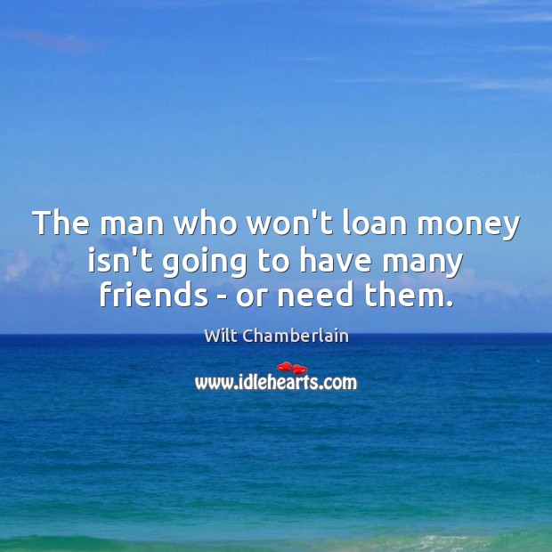The man who won’t loan money isn’t going to have many friends – or need them. Image