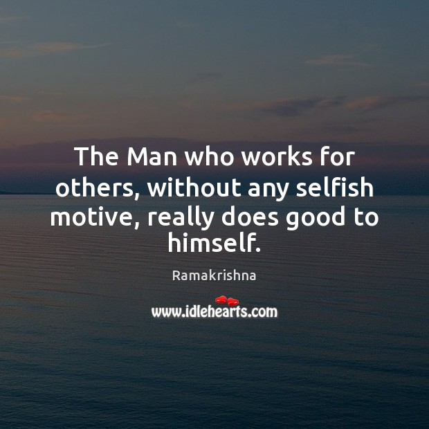 The Man who works for others, without any selfish motive, really does good to himself. Selfish Quotes Image
