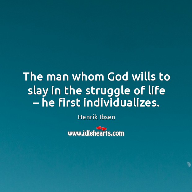 The man whom God wills to slay in the struggle of life – he first individualizes. Henrik Ibsen Picture Quote