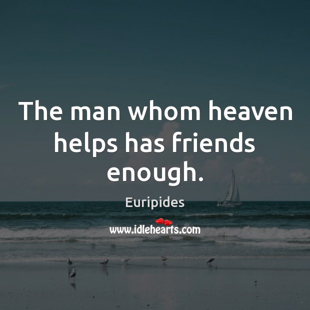 The man whom heaven helps has friends enough. Euripides Picture Quote
