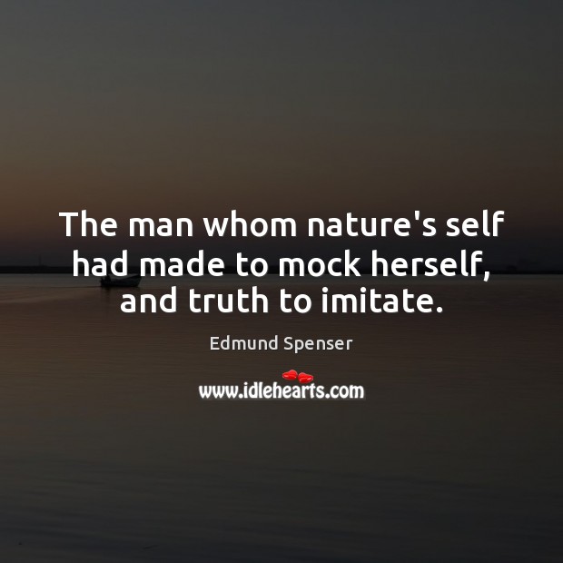 The man whom nature’s self had made to mock herself, and truth to imitate. Edmund Spenser Picture Quote